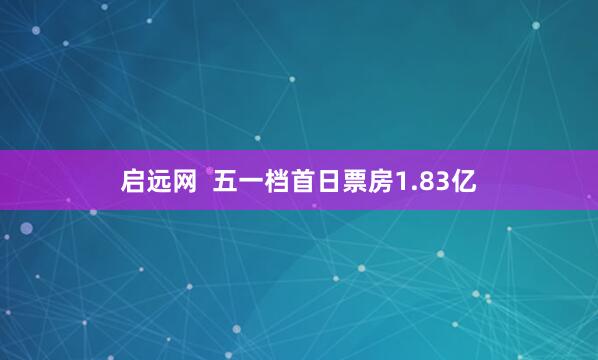 启远网  五一档首日票房1.83亿
