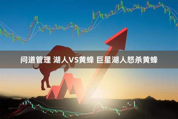 问道管理 湖人VS黄蜂 巨星湖人怒杀黄蜂