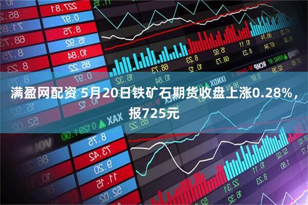 满盈网配资 5月20日铁矿石期货收盘上涨0.28%，报725元