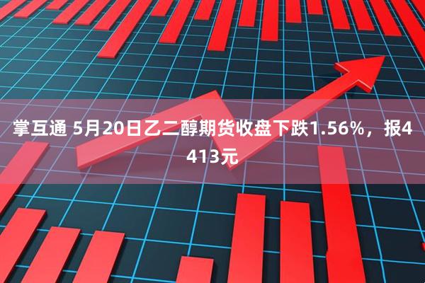掌互通 5月20日乙二醇期货收盘下跌1.56%，报4413元