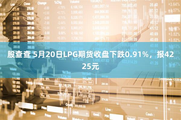 股查查 5月20日LPG期货收盘下跌0.91%，报4225元