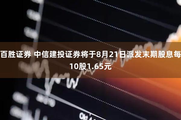 百胜证券 中信建投证券将于8月21日派发末期股息每10股1.65元