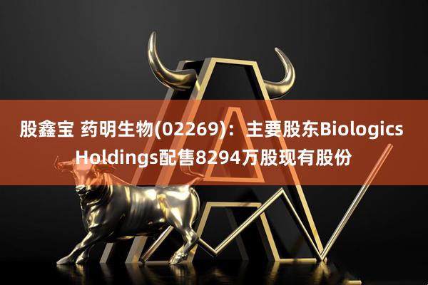 股鑫宝 药明生物(02269)：主要股东Biologics Holdings配售8294万股现有股份