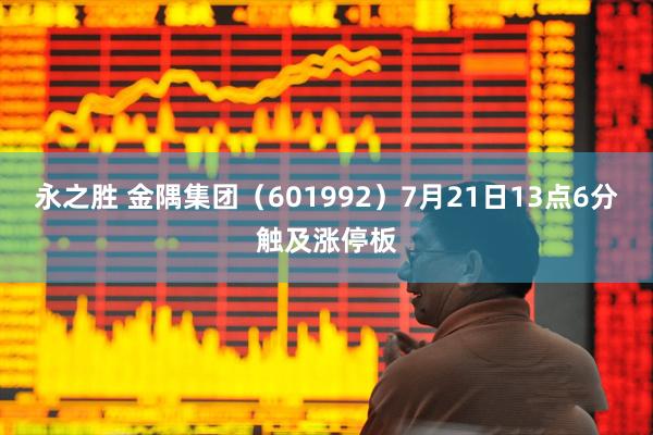 永之胜 金隅集团（601992）7月21日13点6分触及涨停板
