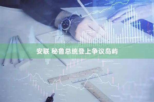 安联 秘鲁总统登上争议岛屿
